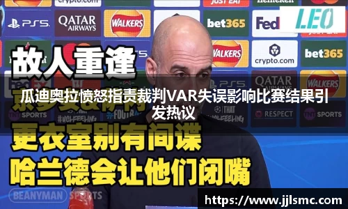 瓜迪奥拉愤怒指责裁判VAR失误影响比赛结果引发热议