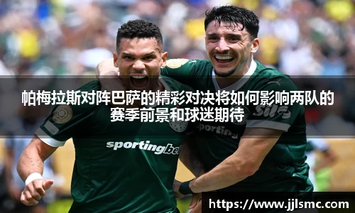 帕梅拉斯对阵巴萨的精彩对决将如何影响两队的赛季前景和球迷期待