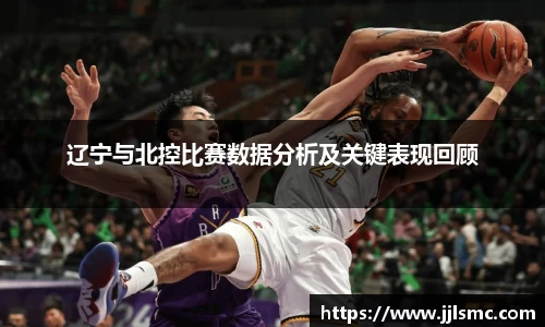 辽宁与北控比赛数据分析及关键表现回顾