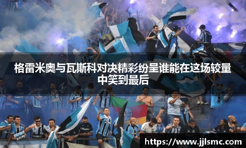 格雷米奥与瓦斯科对决精彩纷呈谁能在这场较量中笑到最后