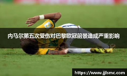 内马尔第五次受伤对巴黎欧冠前景造成严重影响