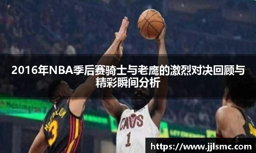 2016年NBA季后赛骑士与老鹰的激烈对决回顾与精彩瞬间分析