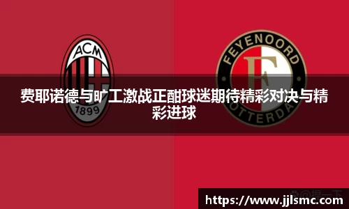 费耶诺德与旷工激战正酣球迷期待精彩对决与精彩进球